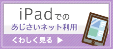 2015年8月より、iPadであじさいネットが利用できるようになりました。クリックすると利用案内ページヘ移動します。